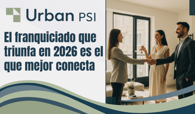 Franquicia Urban PSI: El franquiciado inmobiliario que triunfa en 2026 no es el que más sabe: es el que mejor conecta.